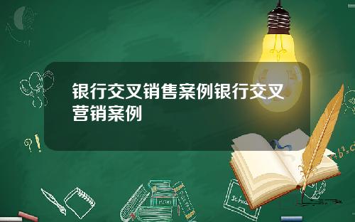 银行交叉销售案例银行交叉营销案例