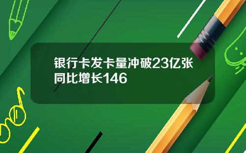 银行卡发卡量冲破23亿张同比增长146