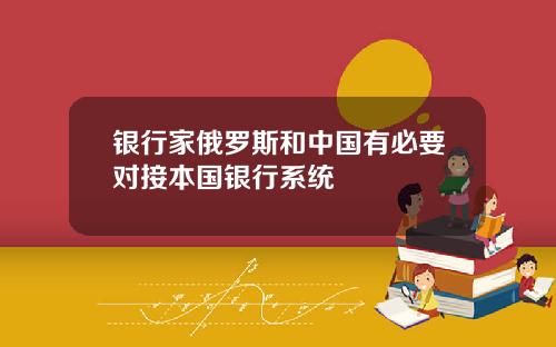 银行家俄罗斯和中国有必要对接本国银行系统