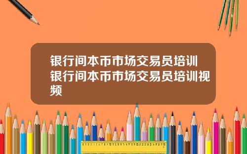 银行间本币市场交易员培训银行间本币市场交易员培训视频