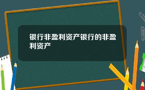 银行非盈利资产银行的非盈利资产