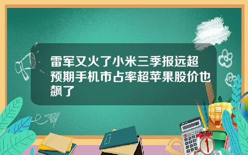 雷军又火了小米三季报远超预期手机市占率超苹果股价也飙了