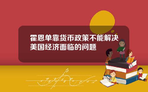 霍恩单靠货币政策不能解决美国经济面临的问题