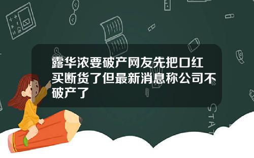 露华浓要破产网友先把口红买断货了但最新消息称公司不破产了