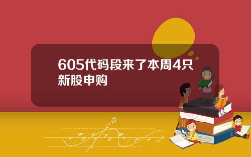 605代码段来了本周4只新股申购