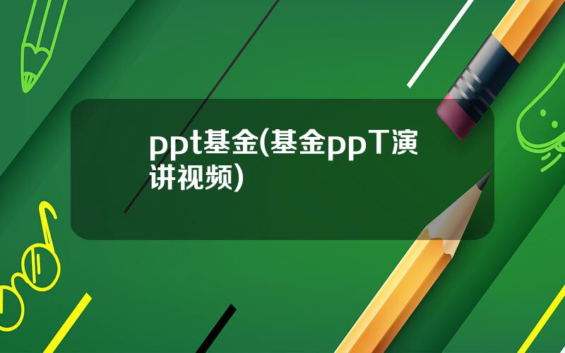 ppt基金(基金ppT演讲视频)