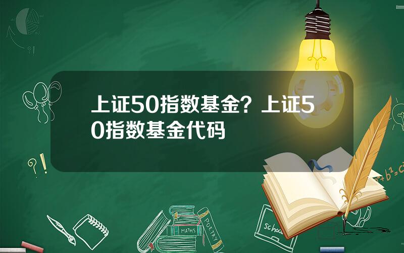 上证50指数基金？上证50指数基金代码