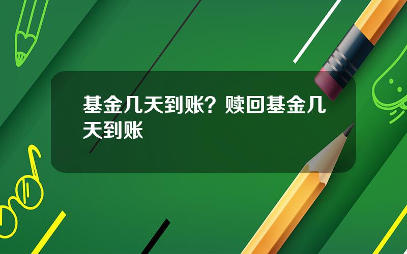 基金几天到账？赎回基金几天到账