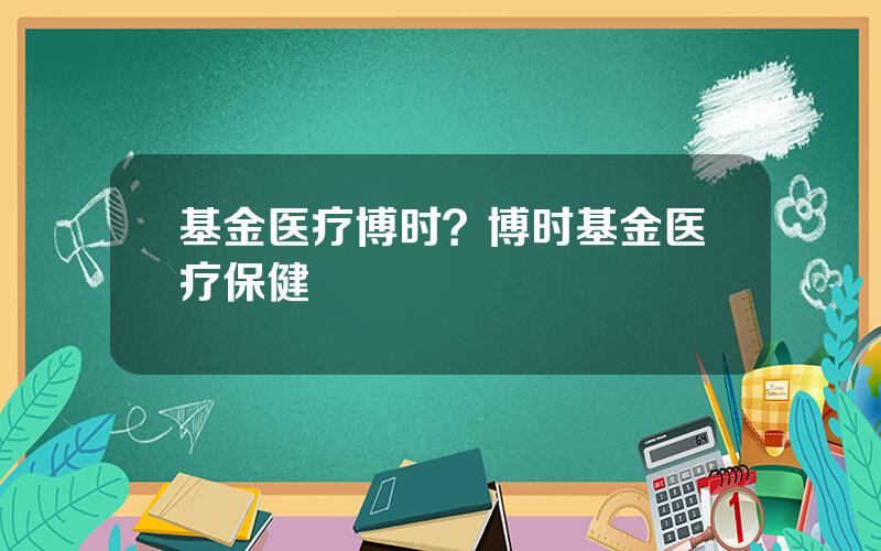 基金医疗博时？博时基金医疗保健