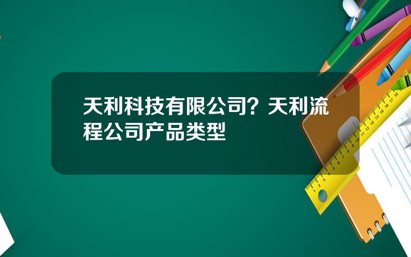 天利科技有限公司？天利流程公司产品类型