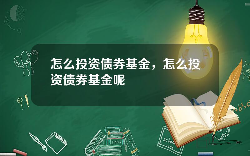 怎么投资债券基金，怎么投资债券基金呢