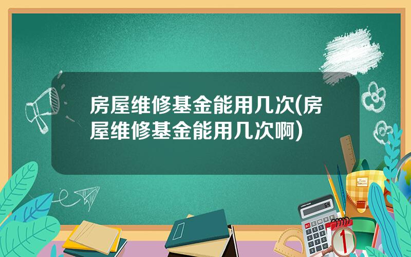 房屋维修基金能用几次(房屋维修基金能用几次啊)