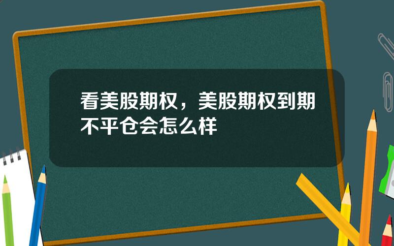 看美股期权，美股期权到期不平仓会怎么样