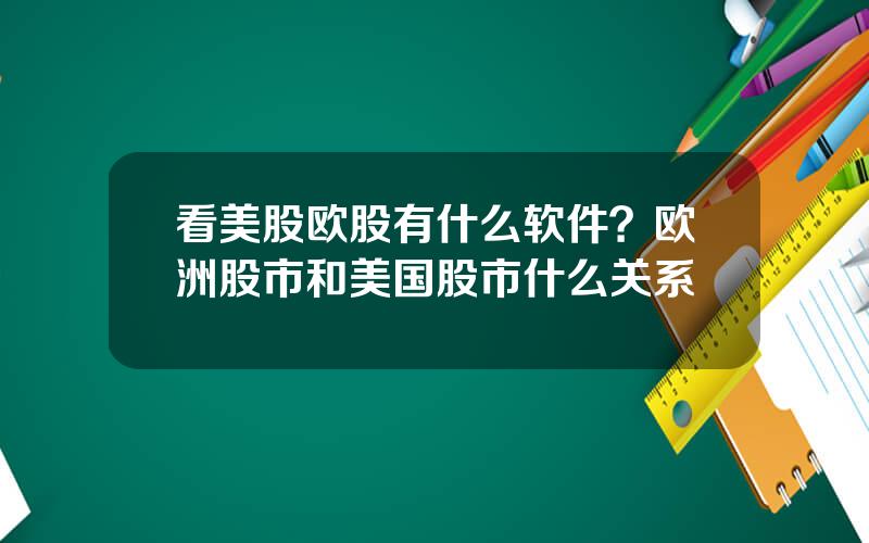 看美股欧股有什么软件？欧洲股市和美国股市什么关系