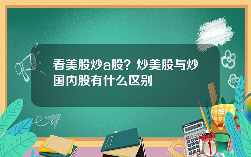 看美股炒a股？炒美股与炒国内股有什么区别