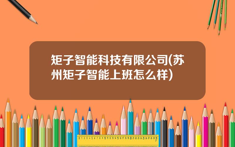 矩子智能科技有限公司(苏州矩子智能上班怎么样)