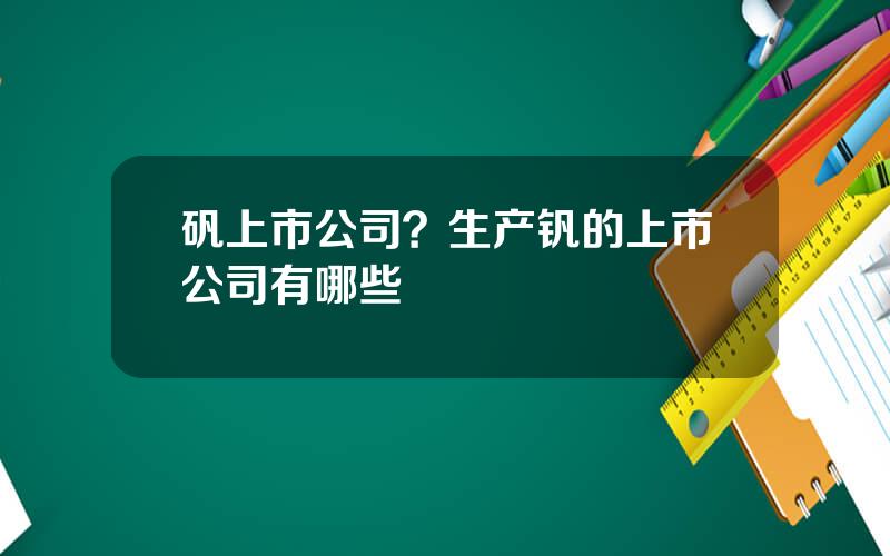 矾上市公司？生产钒的上市公司有哪些