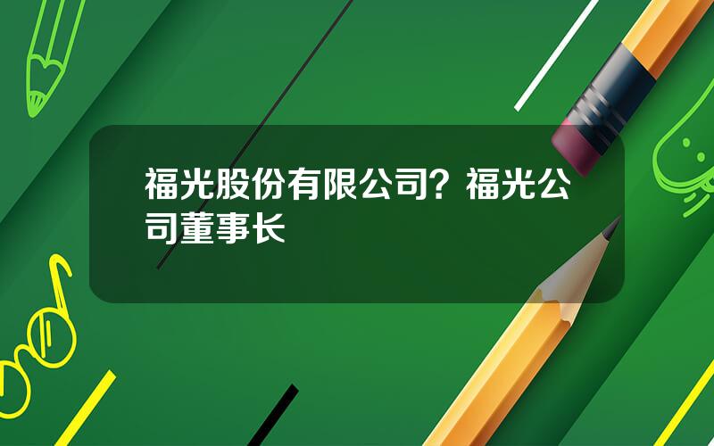 福光股份有限公司？福光公司董事长