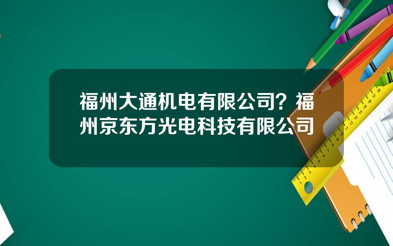 福州大通机电有限公司？福州京东方光电科技有限公司