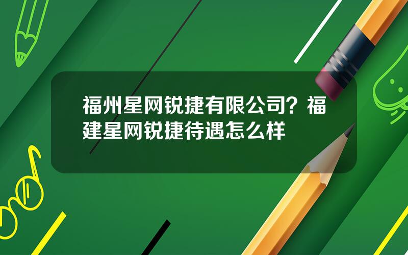 福州星网锐捷有限公司？福建星网锐捷待遇怎么样