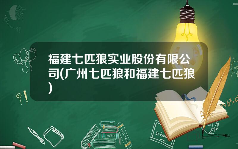 福建七匹狼实业股份有限公司(广州七匹狼和福建七匹狼)