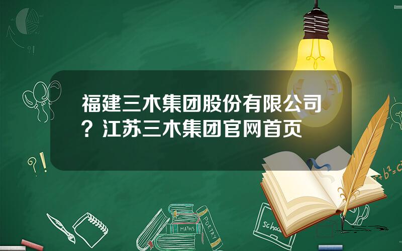 福建三木集团股份有限公司？江苏三木集团官网首页