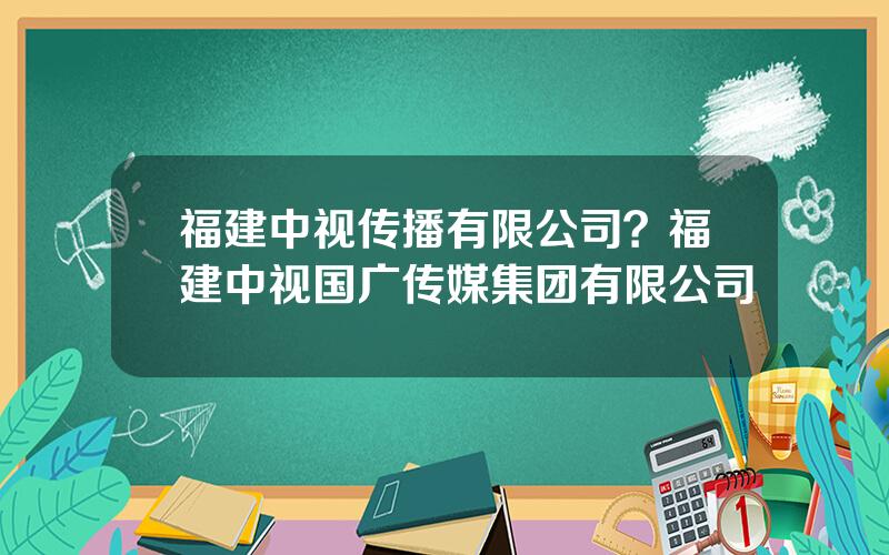 福建中视传播有限公司？福建中视国广传媒集团有限公司