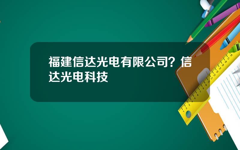 福建信达光电有限公司？信达光电科技