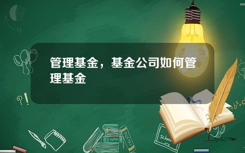 管理基金，基金公司如何管理基金