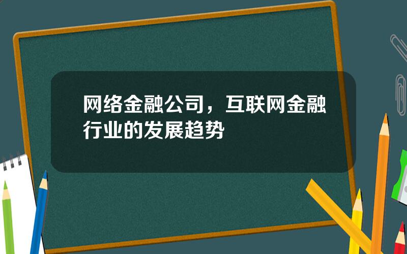 网络金融公司，互联网金融行业的发展趋势