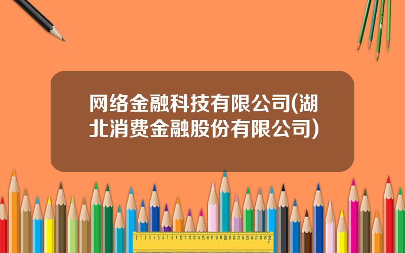 网络金融科技有限公司(湖北消费金融股份有限公司)