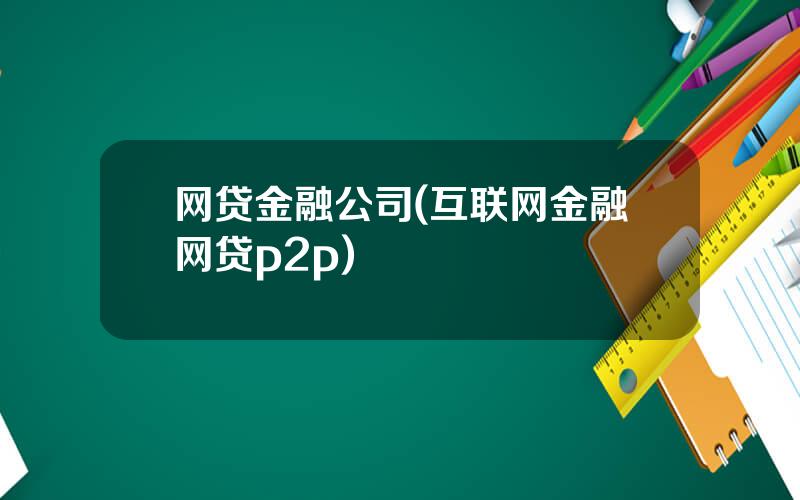 网贷金融公司(互联网金融网贷p2p)