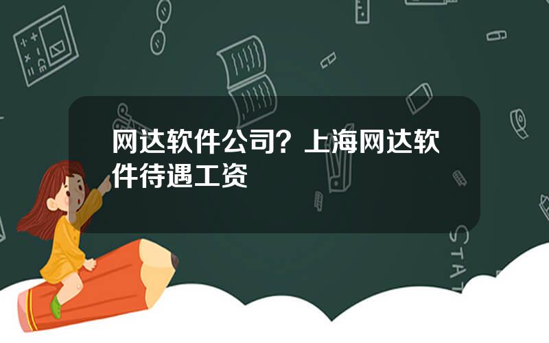 网达软件公司？上海网达软件待遇工资