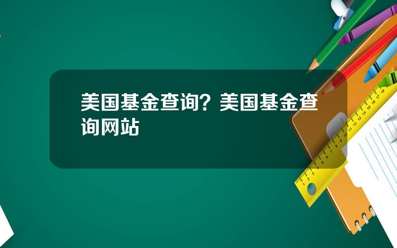 美国基金查询？美国基金查询网站