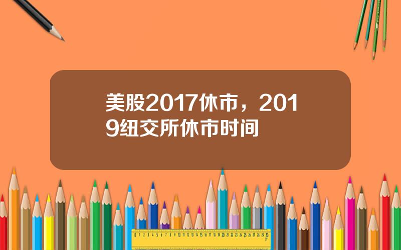 美股2017休市，2019纽交所休市时间