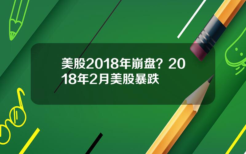 美股2018年崩盘？2018年2月美股暴跌