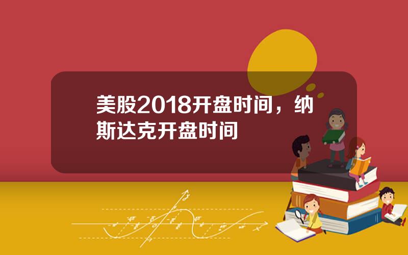 美股2018开盘时间，纳斯达克开盘时间