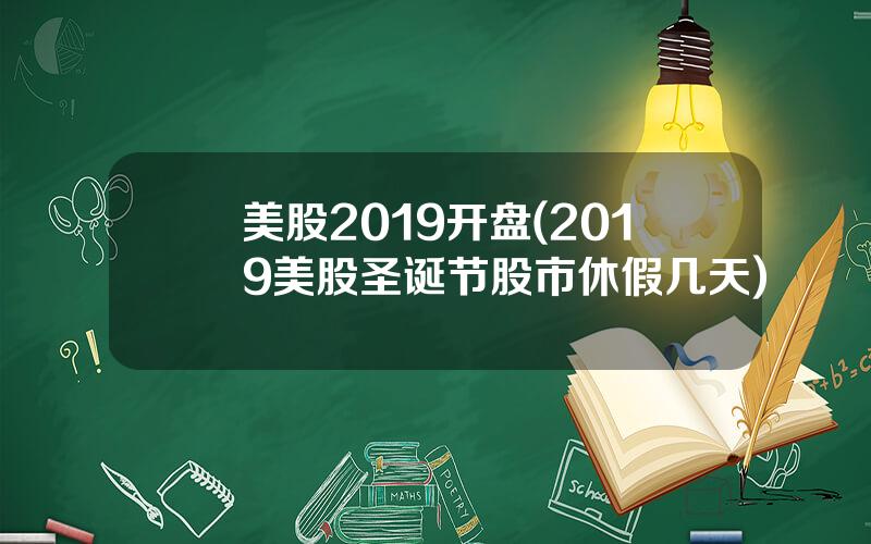 美股2019开盘(2019美股圣诞节股市休假几天)