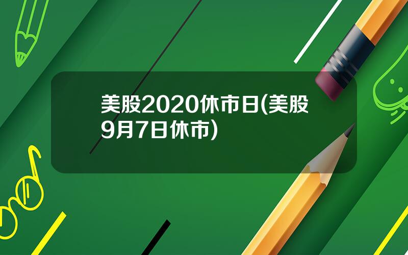 美股2020休市日(美股9月7日休市)