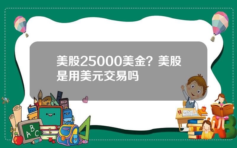 美股25000美金？美股是用美元交易吗