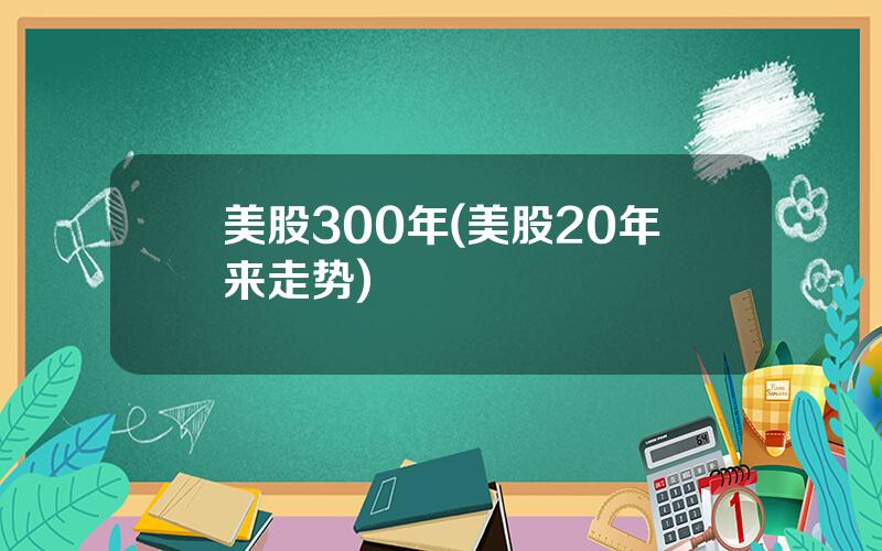 美股300年(美股20年来走势)