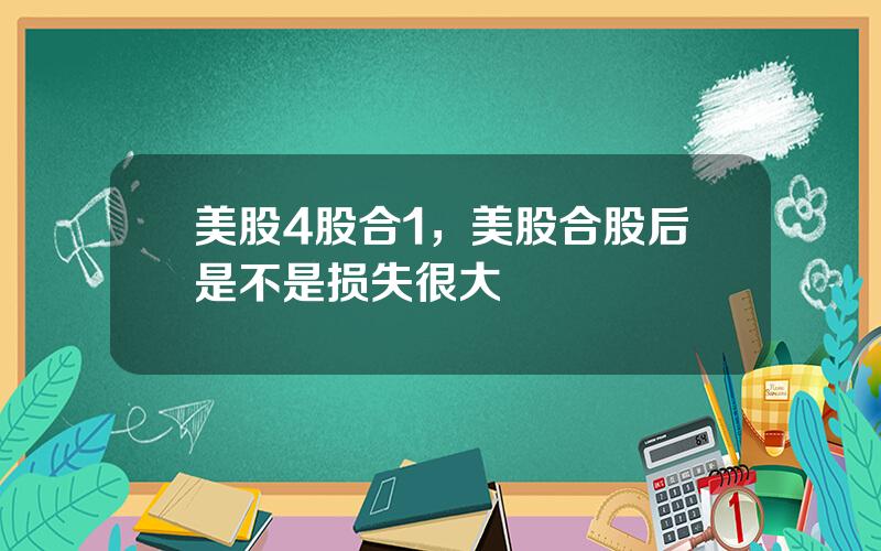 美股4股合1，美股合股后是不是损失很大