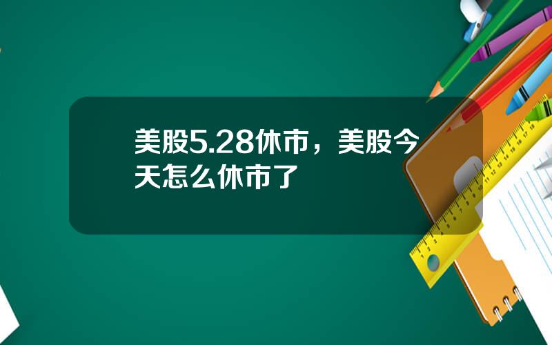 美股5.28休市，美股今天怎么休市了