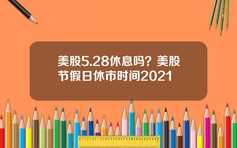 美股5.28休息吗？美股节假日休市时间2021