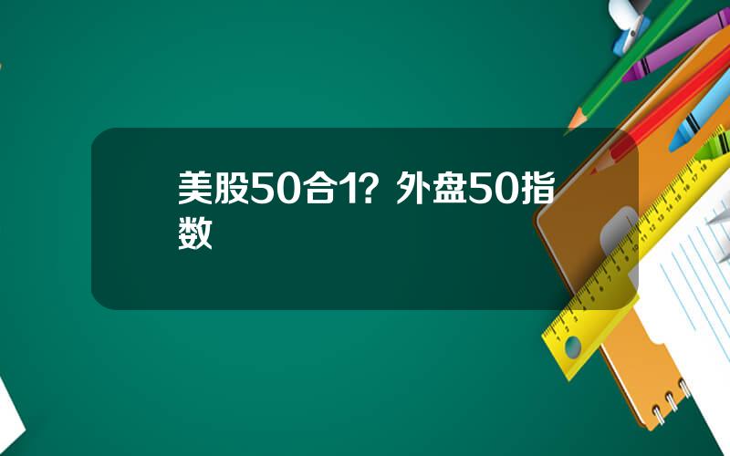 美股50合1？外盘50指数