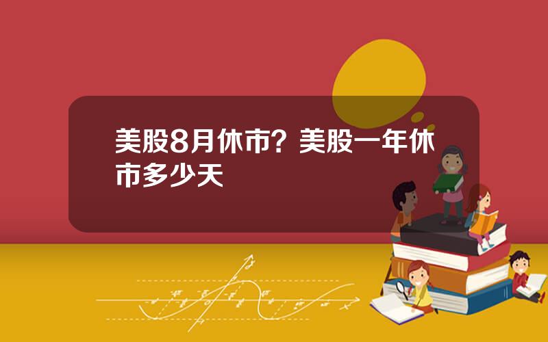 美股8月休市？美股一年休市多少天