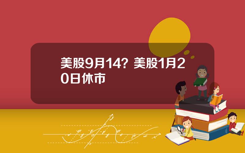 美股9月14？美股1月20日休市