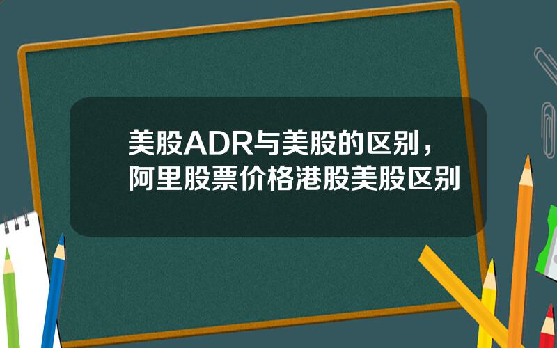 美股ADR与美股的区别，阿里股票价格港股美股区别