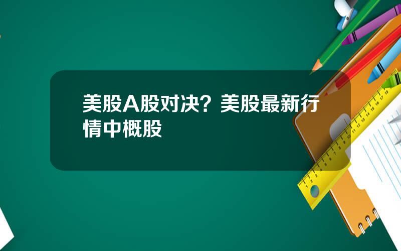 美股A股对决？美股最新行情中概股