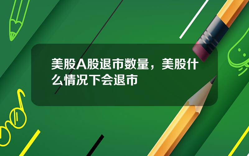 美股A股退市数量，美股什么情况下会退市